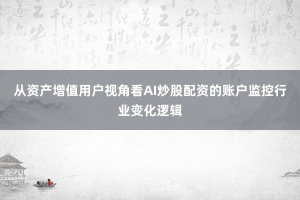 从资产增值用户视角看AI炒股配资的账户监控行业变化逻辑