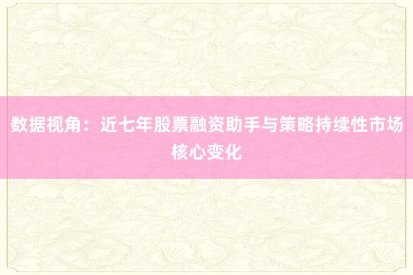 数据视角：近七年股票融资助手与策略持续性市场核心变化