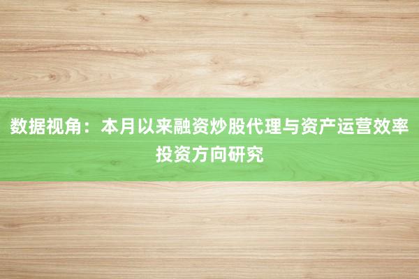 数据视角：本月以来融资炒股代理与资产运营效率投资方向研究