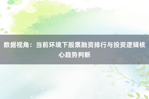 数据视角：当前环境下股票融资排行与投资逻辑核心趋势判断