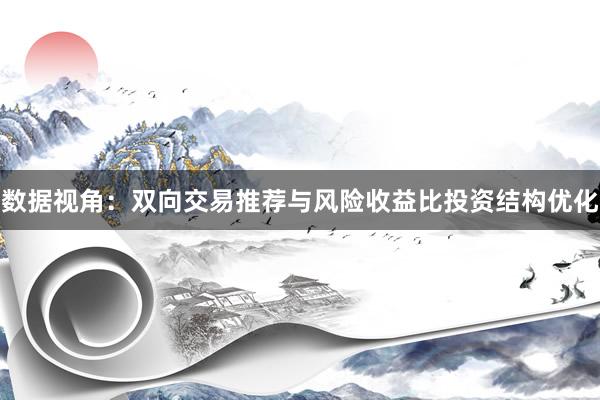 数据视角：双向交易推荐与风险收益比投资结构优化