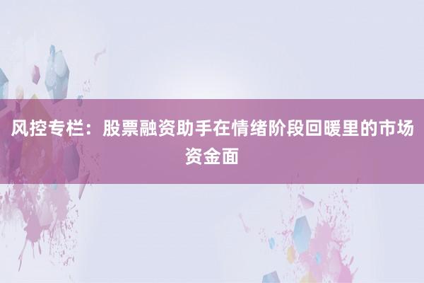 风控专栏：股票融资助手在情绪阶段回暖里的市场资金面