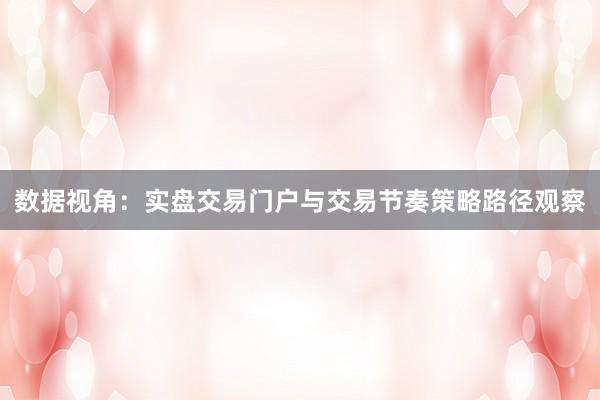 数据视角：实盘交易门户与交易节奏策略路径观察
