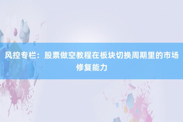 风控专栏：股票做空教程在板块切换周期里的市场修复能力