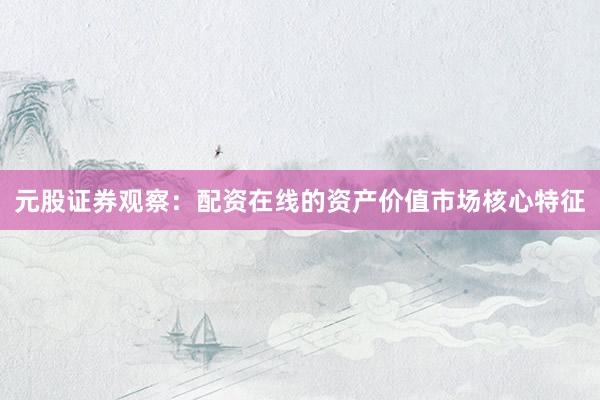 元股证券观察：配资在线的资产价值市场核心特征
