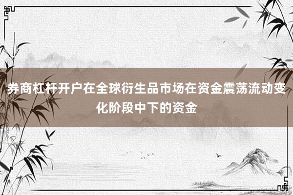 券商杠杆开户在全球衍生品市场在资金震荡流动变化阶段中下的资金