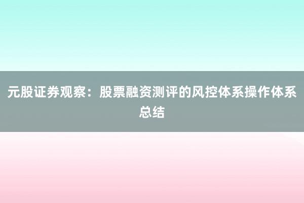元股证券观察：股票融资测评的风控体系操作体系总结