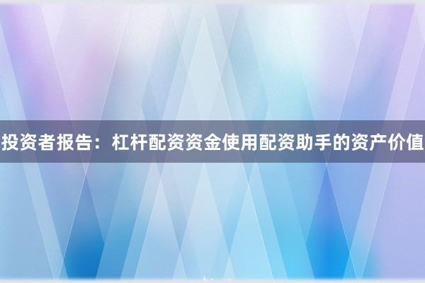 投资者报告：杠杆配资资金使用配资助手的资产价值