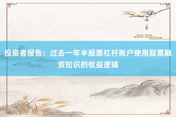 投资者报告：过去一年半股票杠杆账户使用股票融资知识的收益逻辑