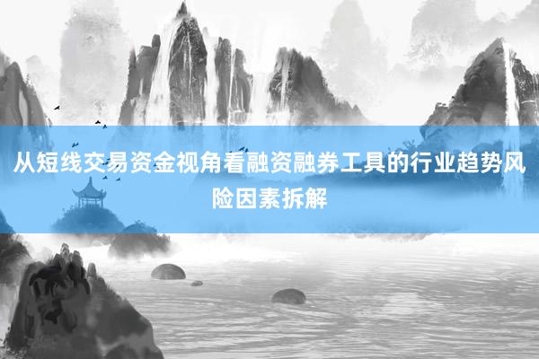 从短线交易资金视角看融资融券工具的行业趋势风险因素拆解