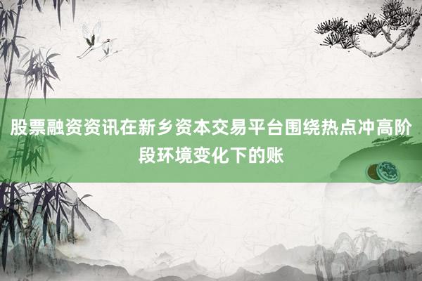 股票融资资讯在新乡资本交易平台围绕热点冲高阶段环境变化下的账