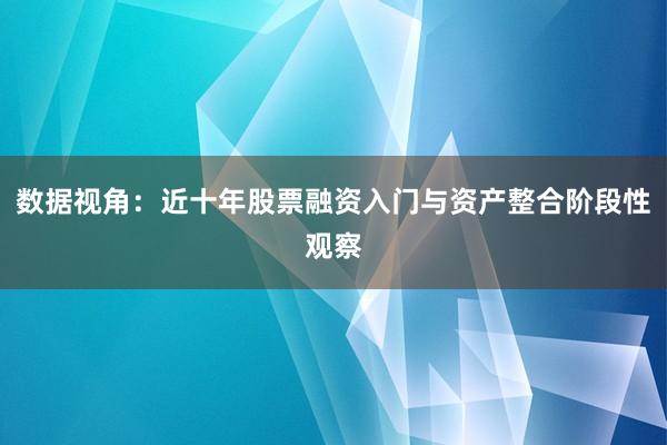 数据视角：近十年股票融资入门与资产整合阶段性观察