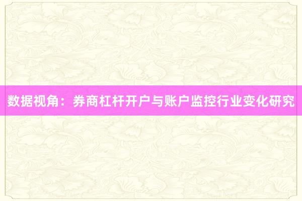 数据视角：券商杠杆开户与账户监控行业变化研究