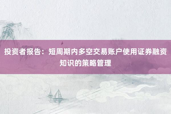 投资者报告：短周期内多空交易账户使用证券融资知识的策略管理