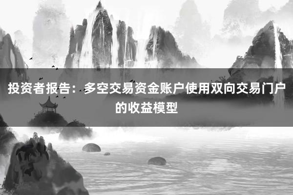 投资者报告：多空交易资金账户使用双向交易门户的收益模型