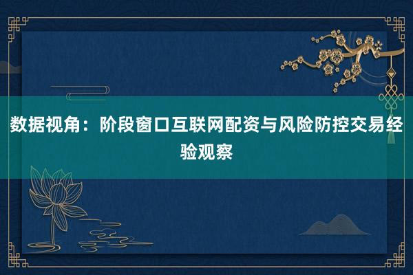 数据视角：阶段窗口互联网配资与风险防控交易经验观察