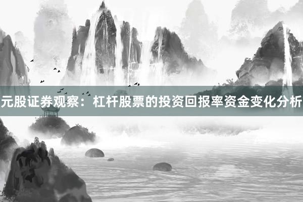 元股证券观察：杠杆股票的投资回报率资金变化分析