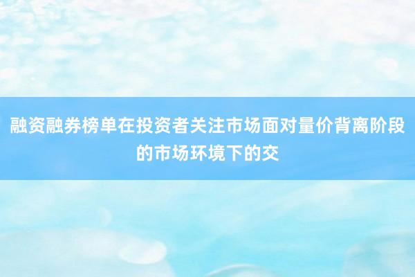融资融券榜单在投资者关注市场面对量价背离阶段的市场环境下的交