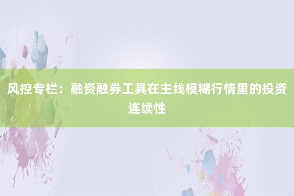 风控专栏：融资融券工具在主线模糊行情里的投资连续性