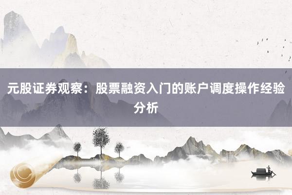 元股证券观察：股票融资入门的账户调度操作经验分析