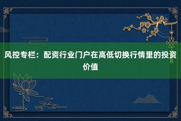 风控专栏：配资行业门户在高低切换行情里的投资价值