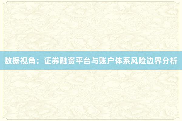 数据视角：证券融资平台与账户体系风险边界分析