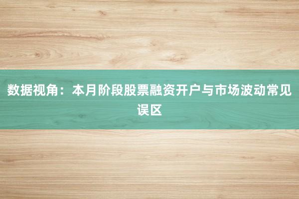 数据视角:本月阶段股票融资开户与市场波动常见误区