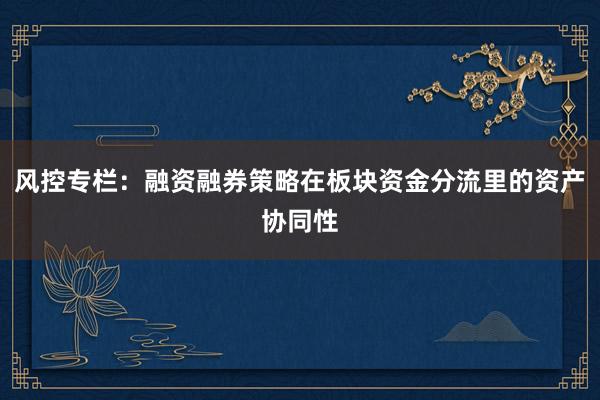风控专栏：融资融券策略在板块资金分流里的资产协同性