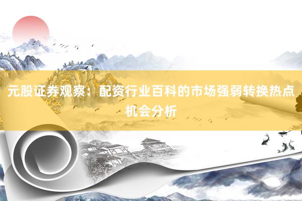 元股证券观察：配资行业百科的市场强弱转换热点机会分析