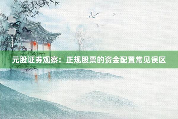元股证券观察：正规股票的资金配置常见误区