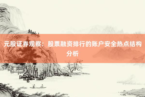 元股证券观察：股票融资排行的账户安全热点结构分析