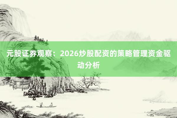 元股证券观察：2026炒股配资的策略管理资金驱动分析
