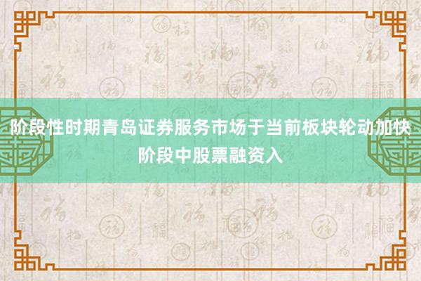 阶段性时期青岛证券服务市场于当前板块轮动加快阶段中股票融资入