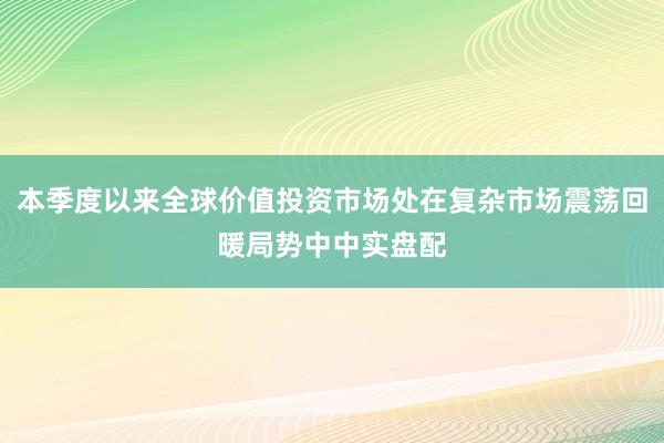 本季度以来全球价值投资市场处在复杂市场震荡回暖局势中中实盘配
