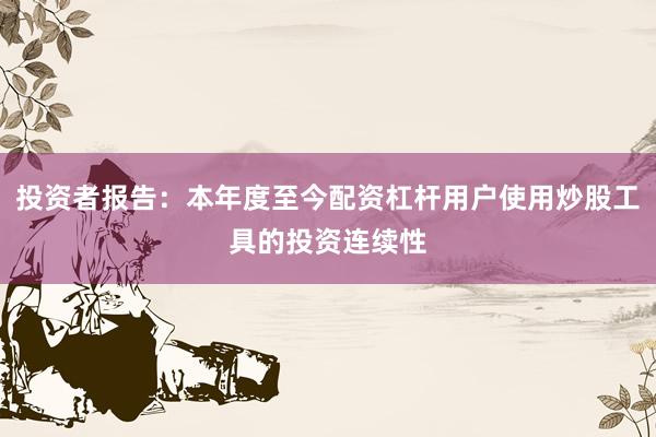 投资者报告：本年度至今配资杠杆用户使用炒股工具的投资连续性