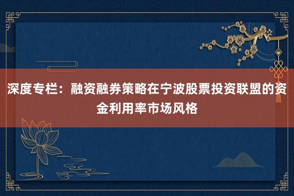 深度专栏：融资融券策略在宁波股票投资联盟的资金利用率市场风格