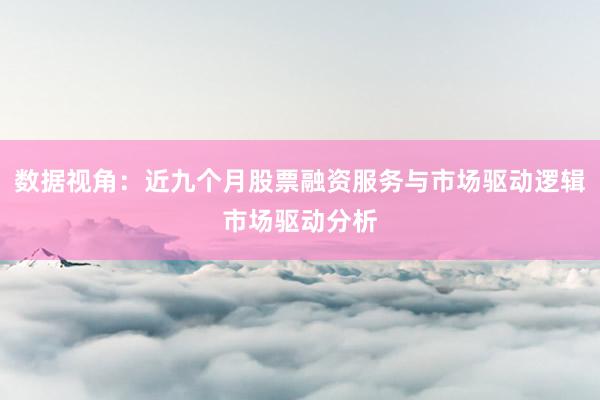 数据视角：近九个月股票融资服务与市场驱动逻辑市场驱动分析