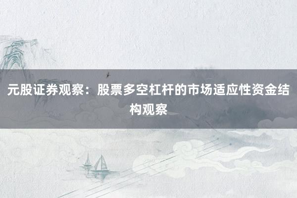 元股证券观察：股票多空杠杆的市场适应性资金结构观察