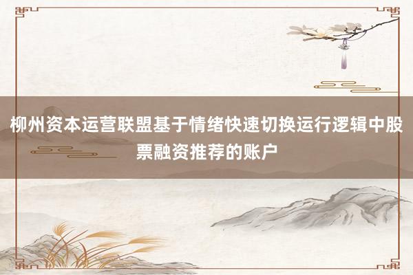 柳州资本运营联盟基于情绪快速切换运行逻辑中股票融资推荐的账户