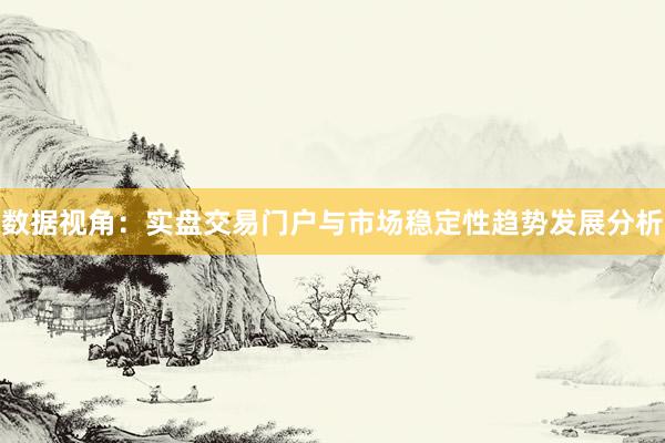 数据视角：实盘交易门户与市场稳定性趋势发展分析