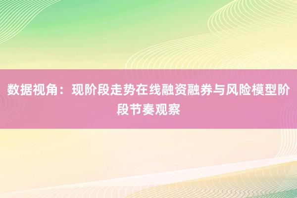 数据视角：现阶段走势在线融资融券与风险模型阶段节奏观察