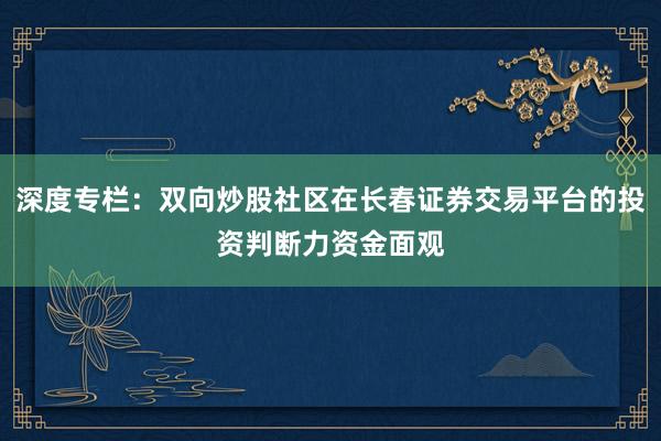 深度专栏：双向炒股社区在长春证券交易平台的投资判断力资金面观