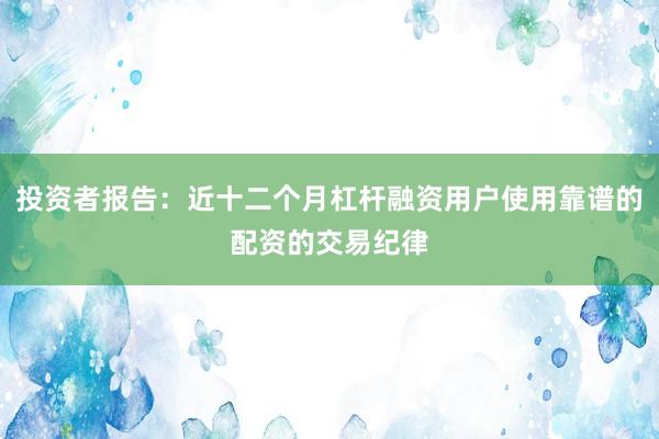 投资者报告：近十二个月杠杆融资用户使用靠谱的配资的交易纪律