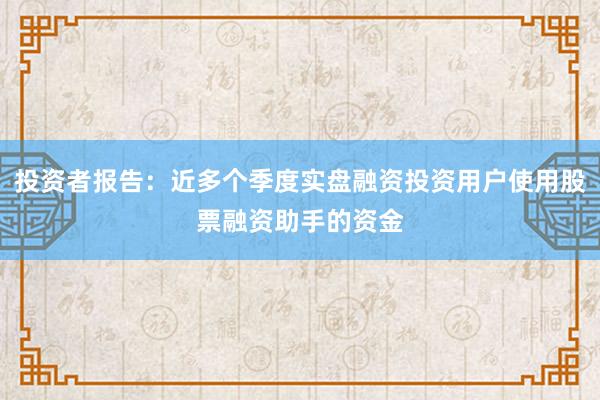 投资者报告：近多个季度实盘融资投资用户使用股票融资助手的资金