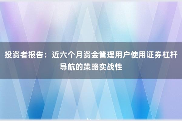 投资者报告：近六个月资金管理用户使用证券杠杆导航的策略实战性