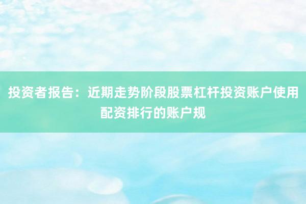 投资者报告：近期走势阶段股票杠杆投资账户使用配资排行的账户规