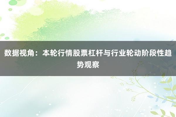 数据视角：本轮行情股票杠杆与行业轮动阶段性趋势观察