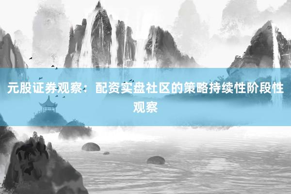 元股证券观察:配资实盘社区的策略持续性阶段性观察