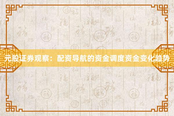 元股证券观察：配资导航的资金调度资金变化趋势
