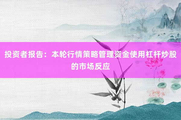 投资者报告：本轮行情策略管理资金使用杠杆炒股的市场反应